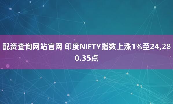 配资查询网站官网 印度NIFTY指数上涨1%至24,280.35点